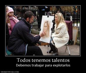 Todos tenemos talentos Debemos trabajar para explotarlos