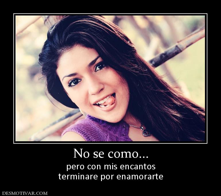 No se como... pero con mis encantos terminare por enamorarte
