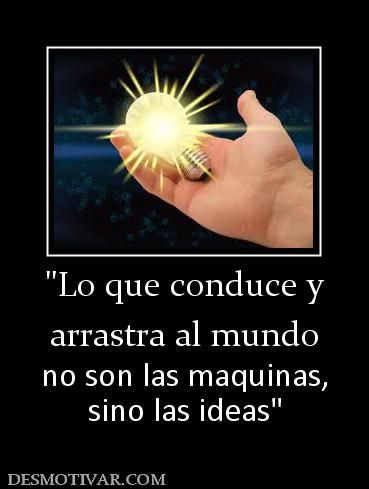 arrastra al mundo no son las maquinas, sino las ideas