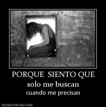 PORQUE  SIENTO QUE solo me buscan cuando me precisan