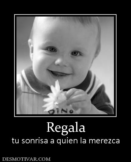 Regala tu sonrisa a quien la merezca