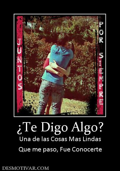 ¿Te Digo Algo? Una de las Cosas Mas Lindas Que me paso, Fue Conocerte