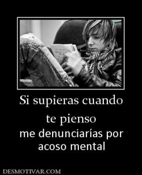 Si supieras cuando te pienso me denunciarías por acoso mental