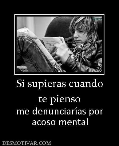 Si supieras cuando te pienso me denunciarías por acoso mental