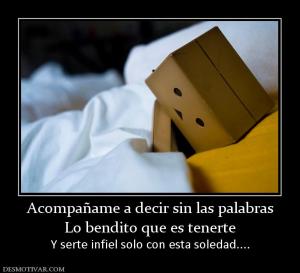 Acompañame a decir sin las palabras Lo bendito que es tenerte  Y serte infiel solo con esta soledad....