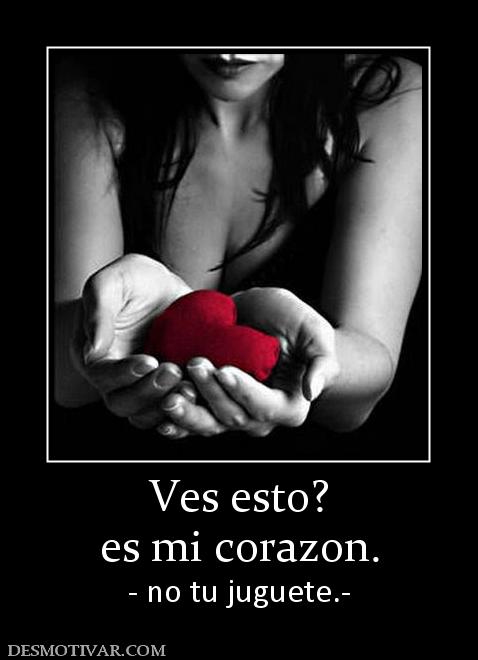 Ves esto? es mi corazon. - no tu juguete.-