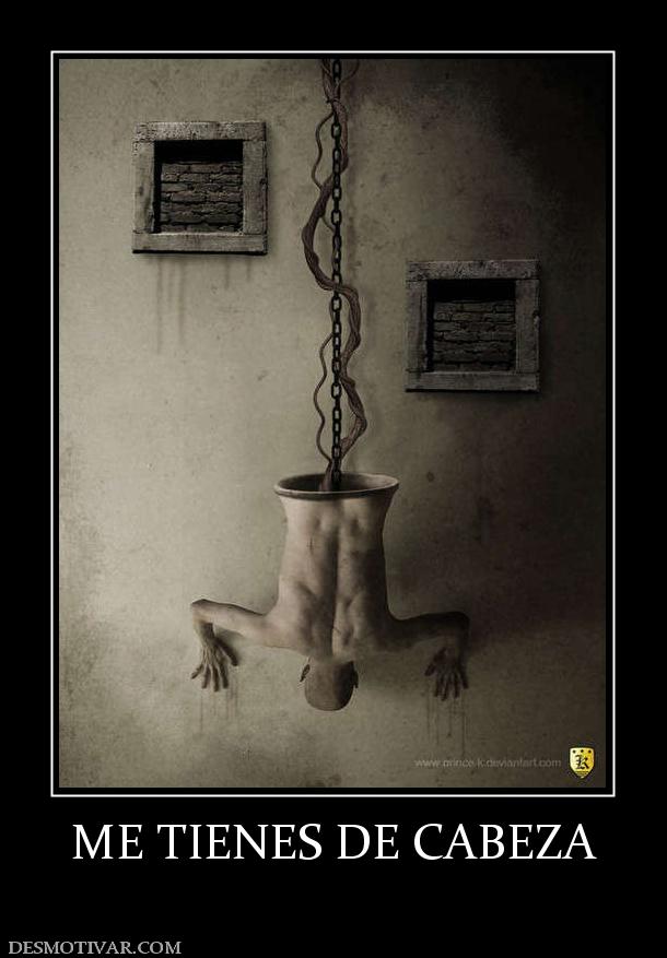 ME TIENES DE CABEZA