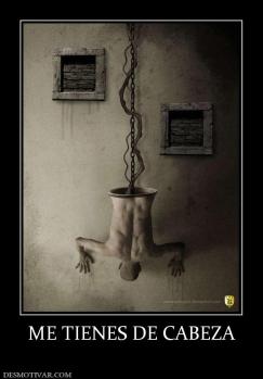 ME TIENES DE CABEZA