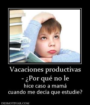Vacaciones productivas - ¿Por qué no le hice caso a mamá cuando me decía que estudie?