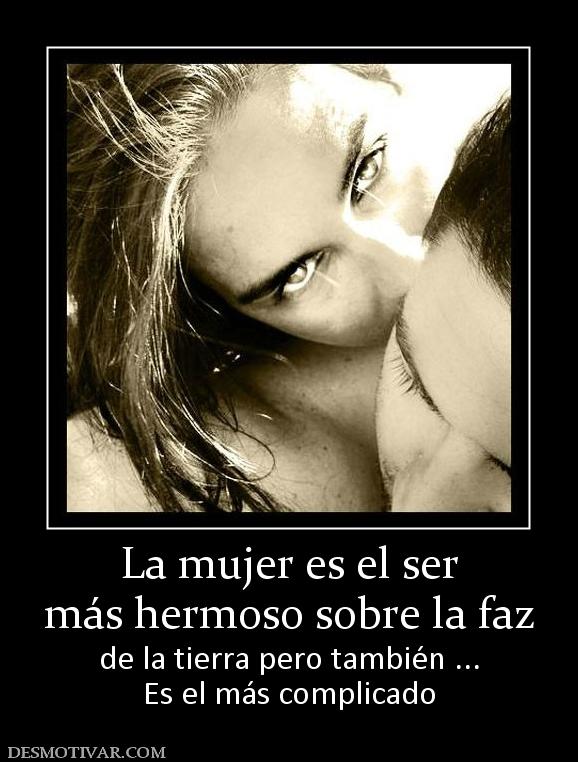 La mujer es el ser más hermoso sobre la faz de la tierra pero también ... Es el más complicado