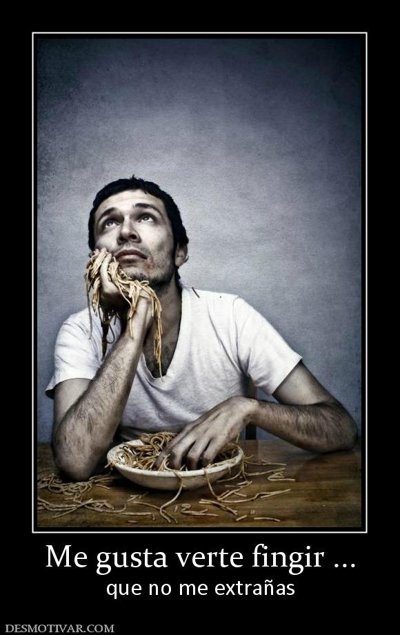 Me gusta verte fingir ... que no me extrañas