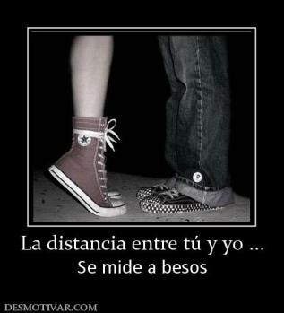 La distancia entre tú y yo ... Se mide a besos
