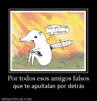 Por todos esos amigos falsos que te apuñalan por detrás