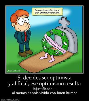 Si decides ser optimista y al final, ese optimismo resulta injustificado ... al menos habrás vivido con buen humor