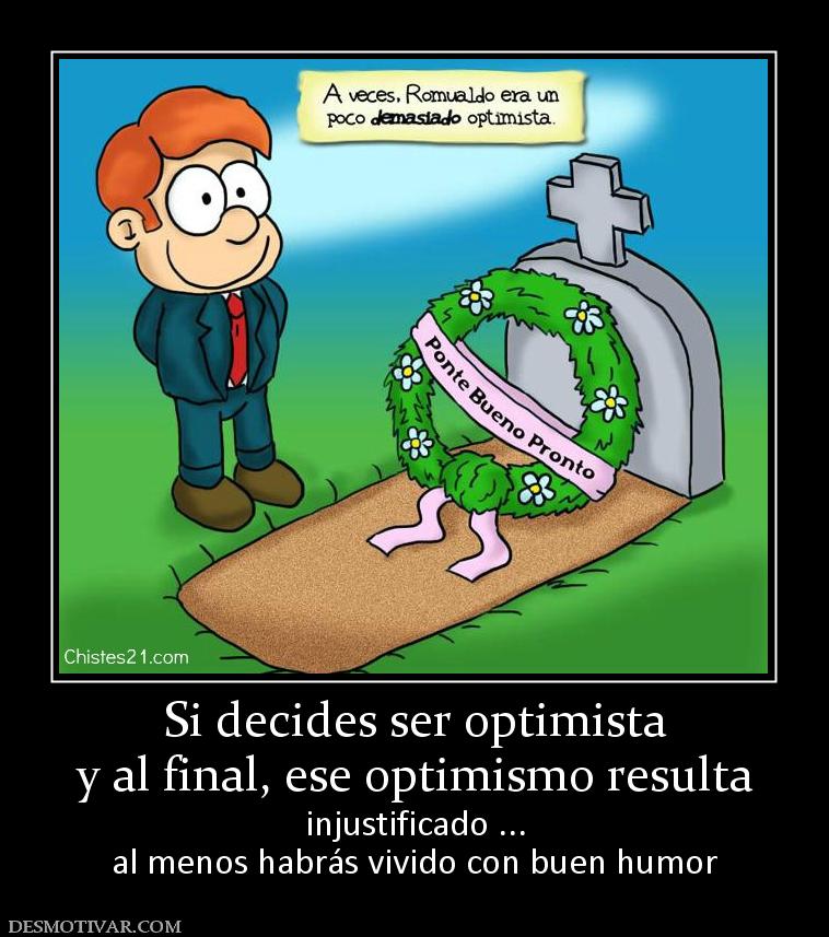 Si decides ser optimista y al final, ese optimismo resulta injustificado ... al menos habrás vivido con buen humor