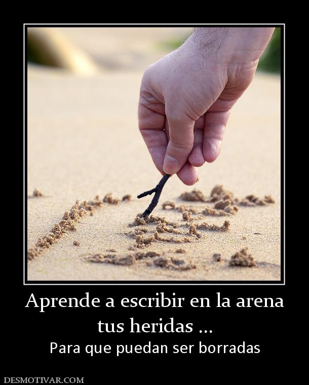 Aprende a escribir en la arena tus heridas ... Para que puedan ser borradas