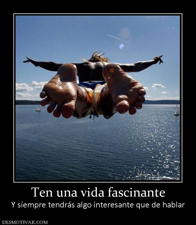 Ten una vida fascinante Y siempre tendrás algo interesante que de hablar
