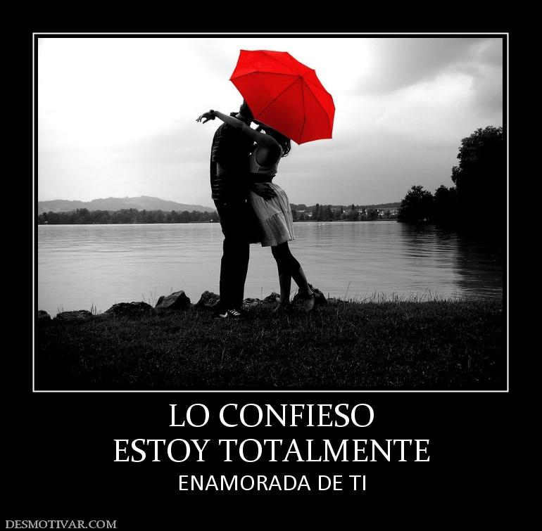 LO CONFIESO ESTOY TOTALMENTE ENAMORADA DE TI