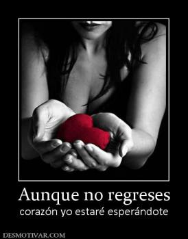 Aunque no regreses corazón yo estaré esperándote