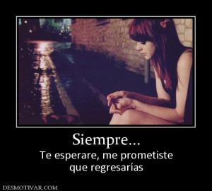Siempre... Te esperare, me prometiste que regresarías