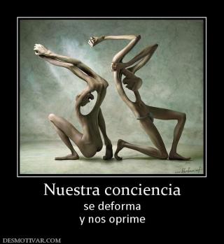 Nuestra conciencia se deforma y nos oprime