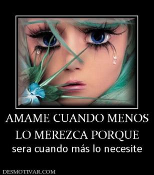 AMAME CUANDO MENOS LO MEREZCA PORQUE sera cuando más lo necesite