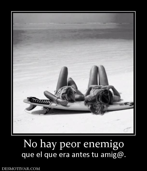 No hay peor enemigo que el que era antes tu amig@.