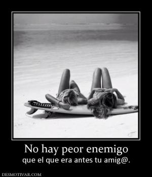 No hay peor enemigo que el que era antes tu amig@.