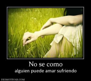 No se como alguien puede amar sufriendo