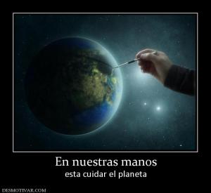 En nuestras manos esta cuidar el planeta