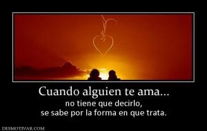 Cuando alguien te ama... no tiene que decirlo, se sabe por la forma en que trata.