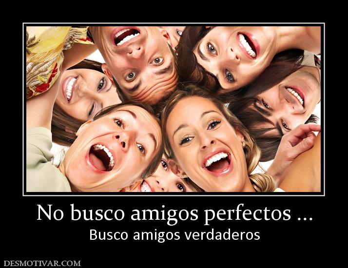 No busco amigos perfectos ... Busco amigos verdaderos