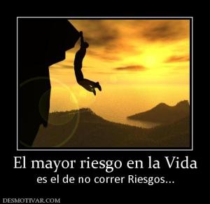 El mayor riesgo en la Vida es el de no correr Riesgos...
