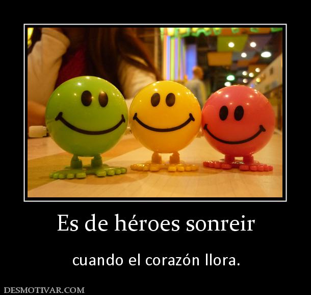 Es de héroes sonreir  cuando el corazón llora.