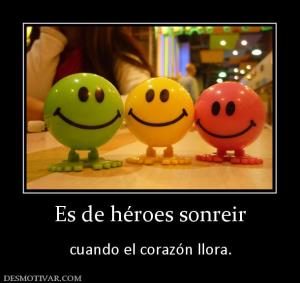 Es de héroes sonreir  cuando el corazón llora.