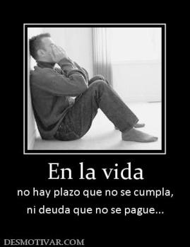 En la vida no hay plazo que no se cumpla, ni deuda que no se pague...