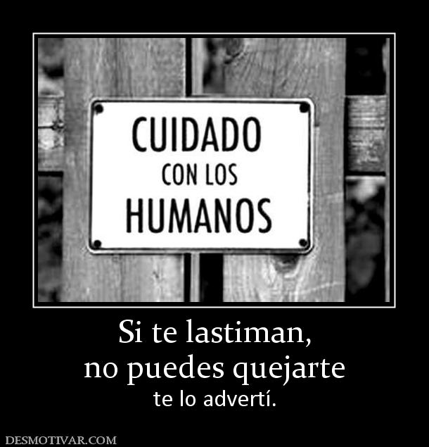 Si te lastiman, no puedes quejarte te lo advertí.