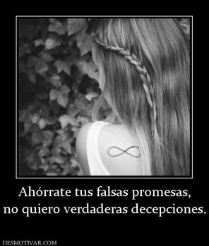 Ahórrate tus falsas promesas, no quiero verdaderas decepciones.