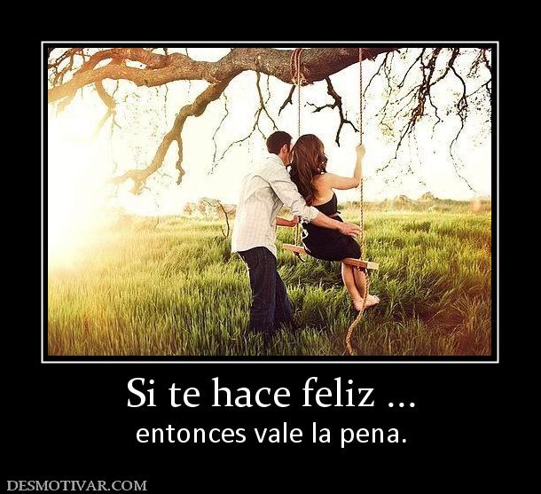 Si te hace feliz ... entonces vale la pena.