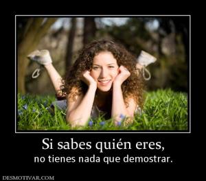 Si sabes quién eres, no tienes nada que demostrar.