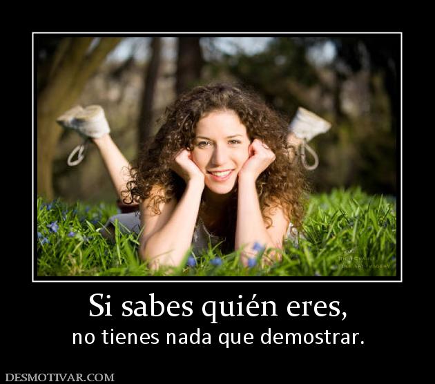 Si sabes quién eres, no tienes nada que demostrar.