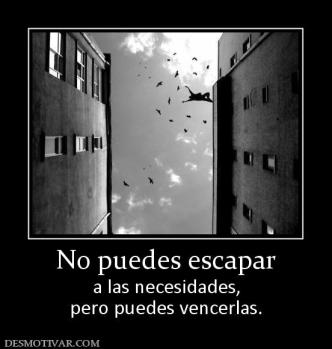 No puedes escapar a las necesidades, pero puedes vencerlas.