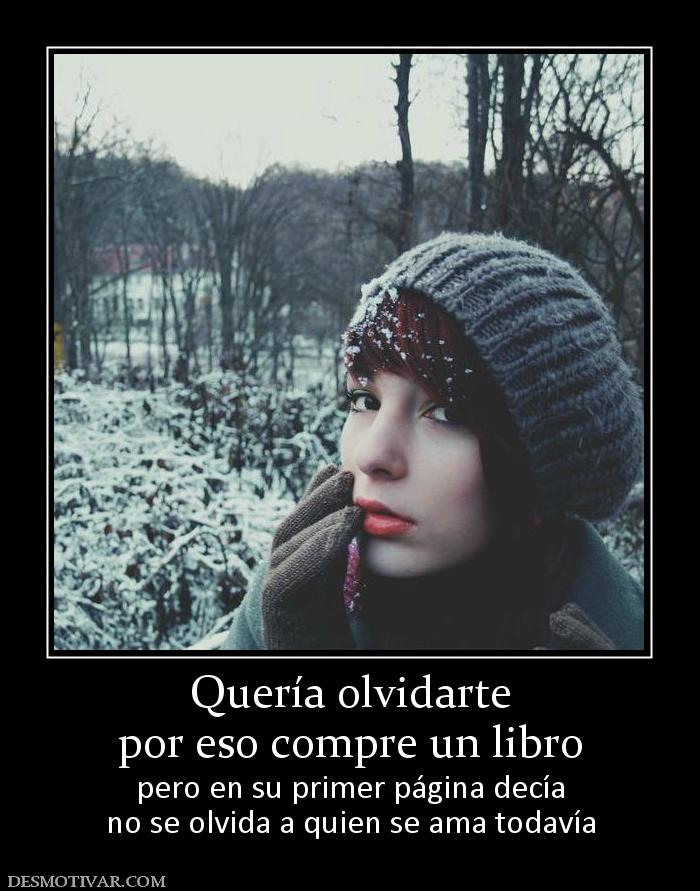 Quería olvidarte por eso compre un libro pero en su primer página decía no se olvida a quien se ama todavía