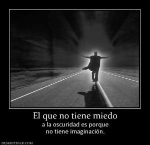 El que no tiene miedo a la oscuridad es porque no tiene imaginación.