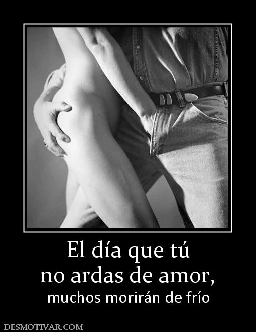El día que tú no ardas de amor,  muchos morirán de frío