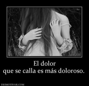 El dolor que se calla es más doloroso.