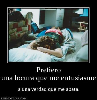 Prefiero una locura que me entusiasme   a una verdad que me abata.