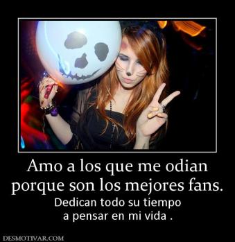 Amo a los que me odian porque son los mejores fans.  Dedican todo su tiempo a pensar en mi vida .