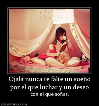 Ojalá nunca te falte un sueño por el que luchar y un deseo  con el que soñar.