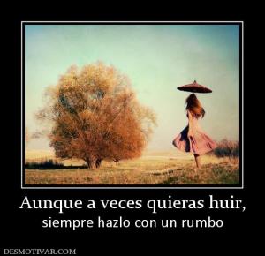 Aunque a veces quieras huir, siempre hazlo con un rumbo